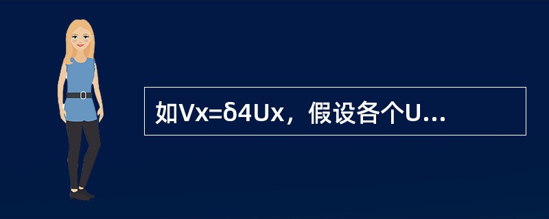 如Vx=δ4Ux，假设各个Ux是独立的且有相同的方差σ2，则E[Vx]和Var（Vx）分别为（　　）。