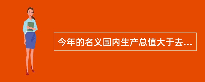 今年的名义国内生产总值大于去年的名义国内生产总值，说明（　　）。