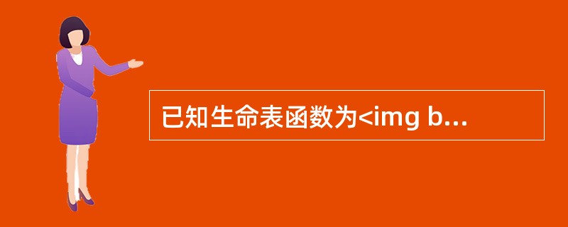 已知生命表函数为<img border="0" style="width: 79px; height: 44px;" src="https://