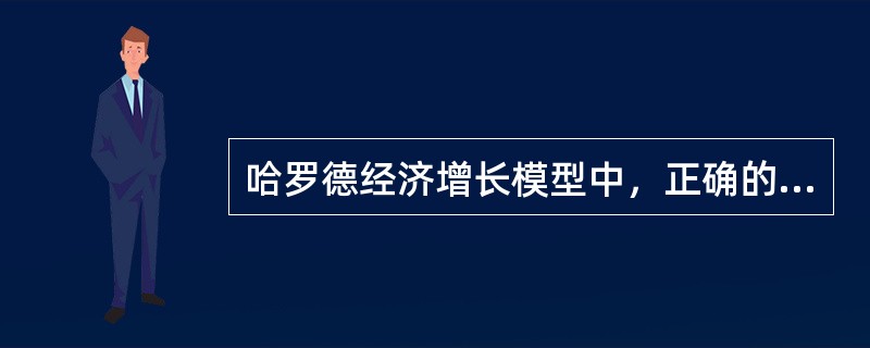 哈罗德经济增长模型中，正确的有（　　）。