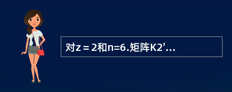 对z＝2和n=6.矩阵K2′K2=（　　）。