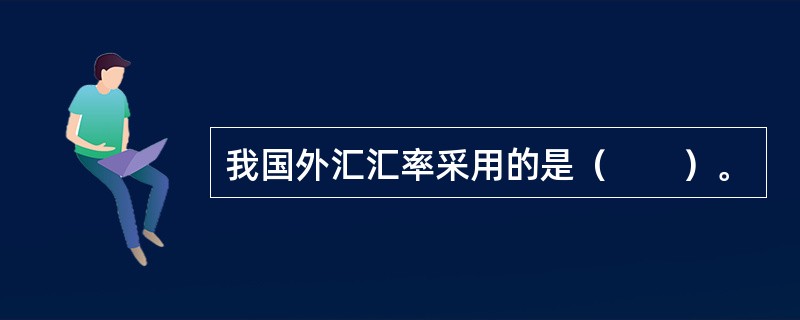 我国外汇汇率采用的是（　　）。