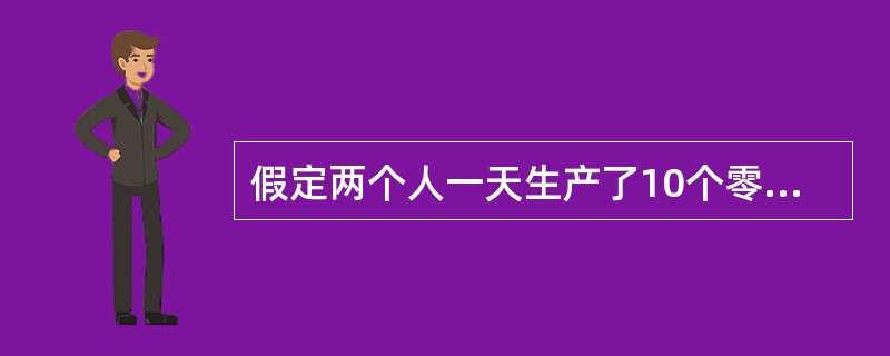 假定两个人一天生产了10个零件，三个人一天则能生产12个零件，则（　　）。