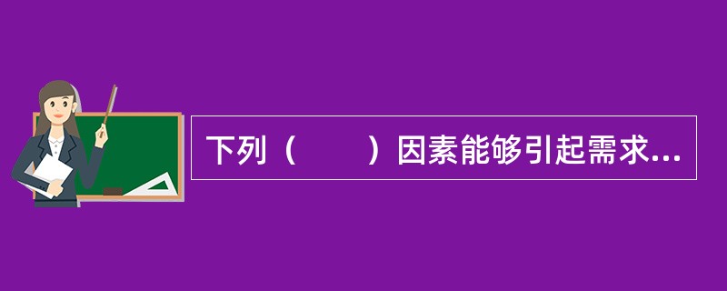 下列（　　）因素能够引起需求曲线的移动。