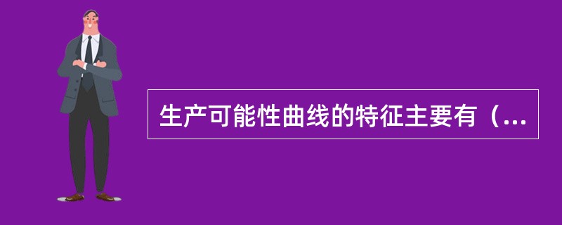 生产可能性曲线的特征主要有（　　）。