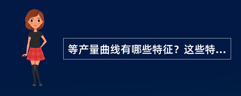 等产量曲线有哪些特征？这些特征的经济含义是什么？并请解释生产可能性曲线凹向原点的原因。