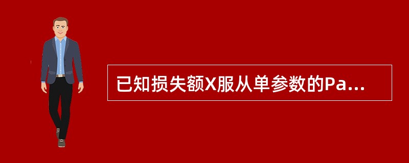 已知损失额X服从单参数的Pareto分布，其分布密度函数为：<br /><img border="0" style="width: 221px; hei