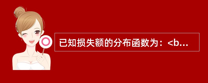 已知损失额的分布函数为：<br /><img border="0" style="width: 141px; height: 47px;" s
