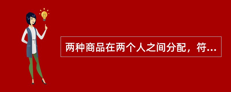 两种商品在两个人之间分配，符合帕累托最优条件的是（　　）。