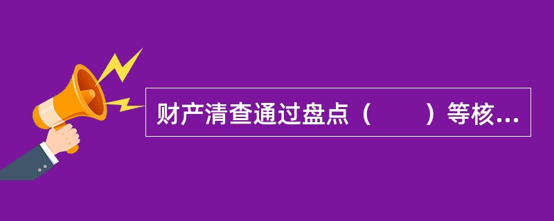 财产清查通过盘点（　　）等核对账面金额与实有数额是否相符，保证会计核算指标的正确性和真实性。