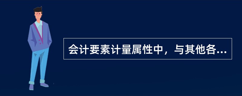 会计要素计量属性中，与其他各种计量属性相对应的是（　　）。