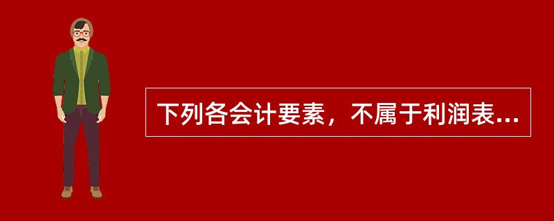 下列各会计要素，不属于利润表要素的有（　　）。