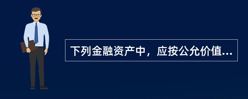 下列金融资产中，应按公允价值进行后续计量的有（　　）。