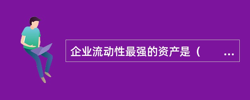 企业流动性最强的资产是（　　）。