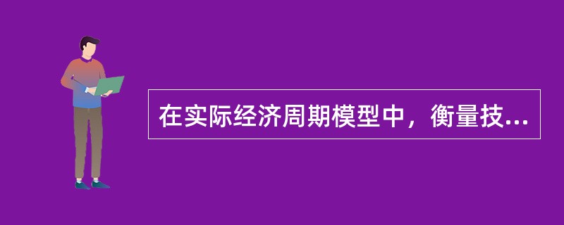 在实际经济周期模型中，衡量技术进步的测度标准是（　　）。