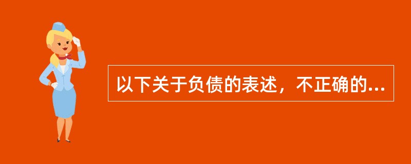 以下关于负债的表述，不正确的是（　　）。