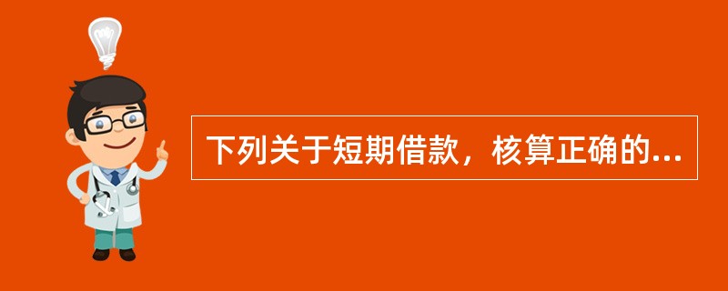 下列关于短期借款，核算正确的有（　　）。