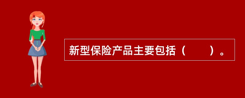 新型保险产品主要包括（　　）。