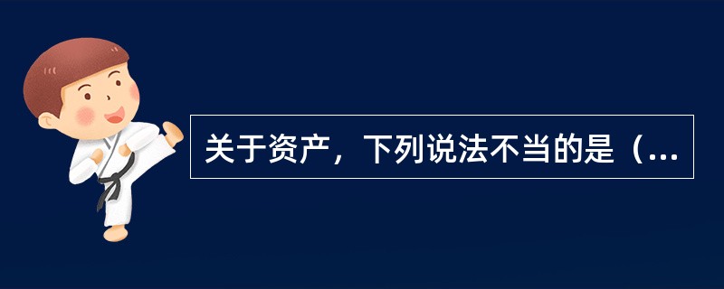 关于资产，下列说法不当的是（　　）。