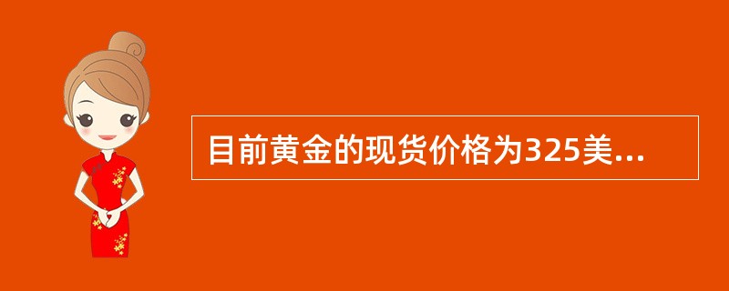 目前黄金的现货价格为325美元／盎司，而且90天的黄金期货合约价格为329美元（面值为100盎司）。如果90天的国债收益率为3.79％到3.82％之间，不考虑储存成本和交割成本，期货合约价格的理论最大