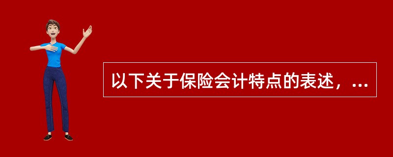 以下关于保险会计特点的表述，错误的是（　　）。