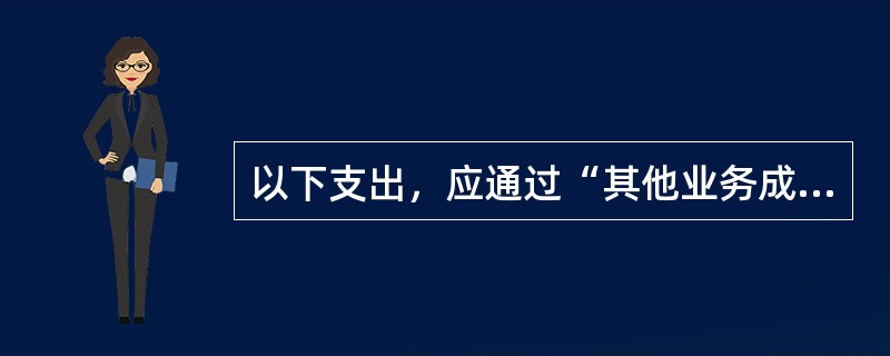 以下支出，应通过“其他业务成本”科目核算的有（　　）。