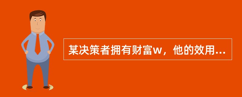 某决策者拥有财富w，他的效用函数为是u（x）=lnx。该决策者面临的潜在损失X的分布列为P（X＝0）＝P（X＝20）＝0.5。该决策者对该损失购买部分保险，若损失发生，则保险人将赔付75%的损失。已知