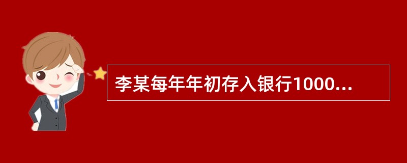 李某每年年初存入银行1000元钱，前4年的年利率为6%，后6年由于通货膨胀率的提高，年利率升到10%。则第10年末时的存款积累值为（　　）元。