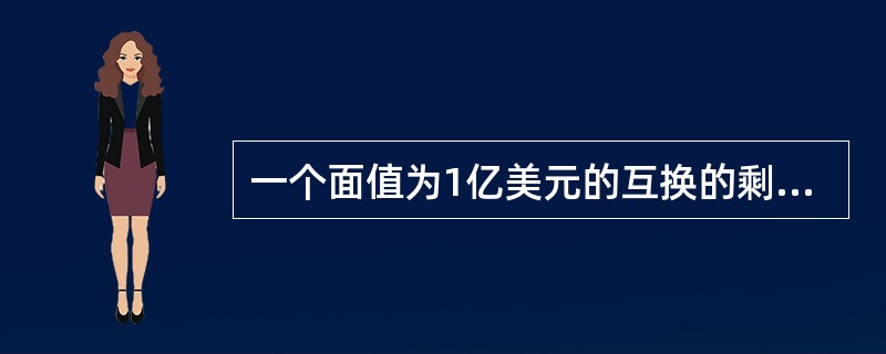 一个面值为1亿美元的互换的剩余期限为10个月。根据互换条款，6个月LIBOR利率与固定利率7％（每半年复利一次）在进行交换。对于所有期限的现金流互换，浮动利率为LIBOR，固定利率卖出买入价的平均值为