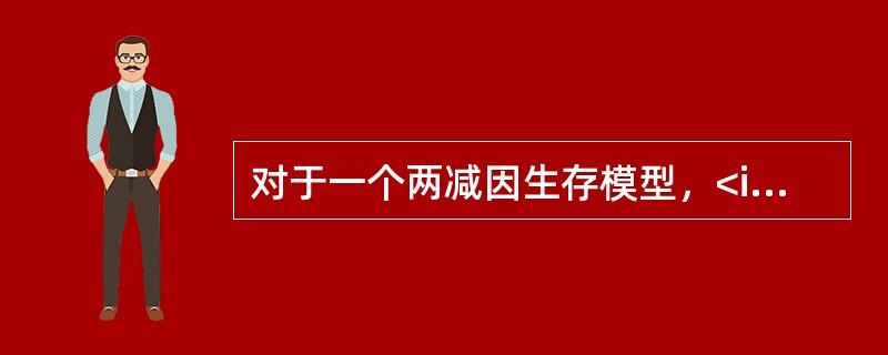 对于一个两减因生存模型，<img border="0" src="https://img.zhaotiba.com/fujian/20220830/sjxthvjx