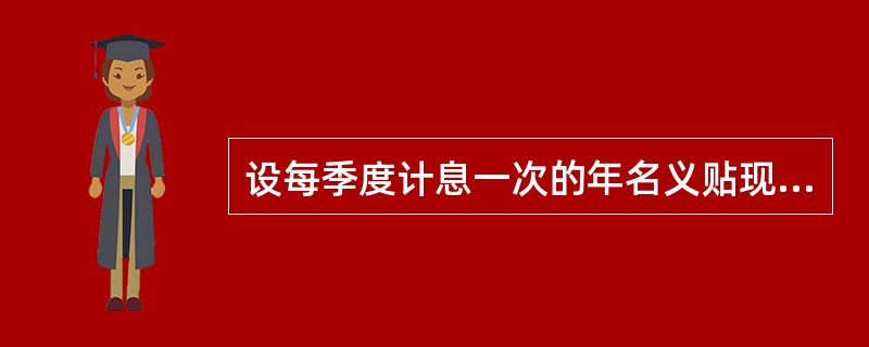 设每季度计息一次的年名义贴现率为12%，则5年后积累值为20000元的投资在开始时的本金为（　　）元。