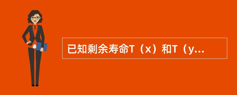 已知剩余寿命T（x）和T（y）相互独立，且E[T（x）]＝E[T（y）]＝4，Cov[T（xy）,T（<img border="0" style="width: 2