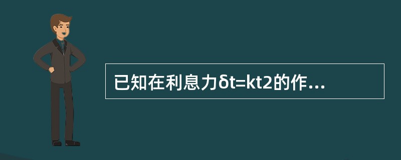 已知在利息力δt=kt2的作用下，100元在10年末的值为500元，则k=（　　）。