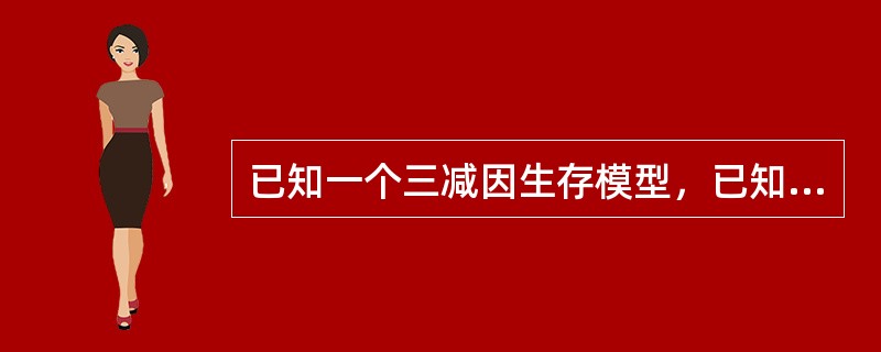 已知一个三减因生存模型，已知:<br /><img border="0" src="https://img.zhaotiba.com/fujian/20