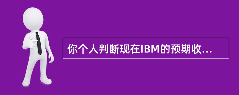 你个人判断现在IBM的预期收益率是12％。β值是25。无风险利率是3.5％，市场预期收益率是10.5％。根据资本资产定价模型，下列说法正确的是（　　）。