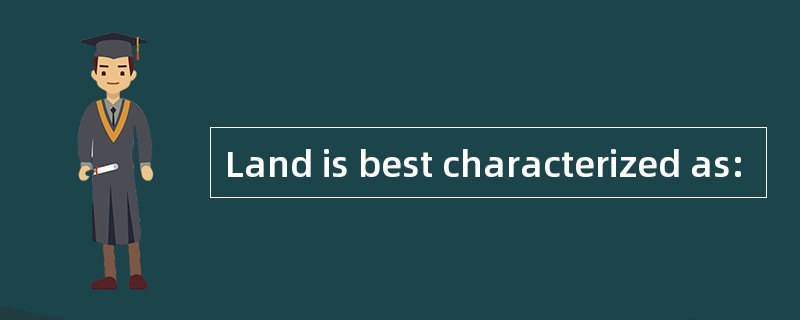 Land is best characterized as: