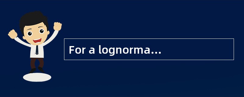 For a lognormal distribution, the: