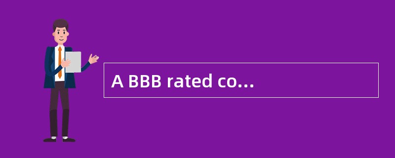 A BBB rated corporation wishes to issue debt to finance its operations at the lowest cost possible.