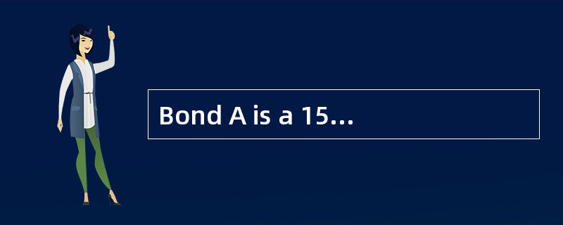 Bond A is a 15-year, 10.5% semiannual-pay bond priced with a yield to maturity of 8%, while Bond B i