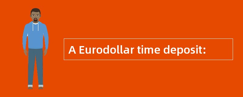 A Eurodollar time deposit: