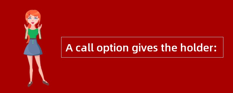 A call option gives the holder:
