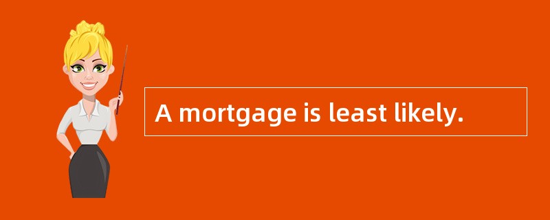 A mortgage is least likely. A mortgage is least likely.