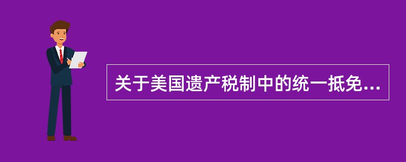 关于美国遗产税制中的统一抵免，下列说法中错误的是（　　）。