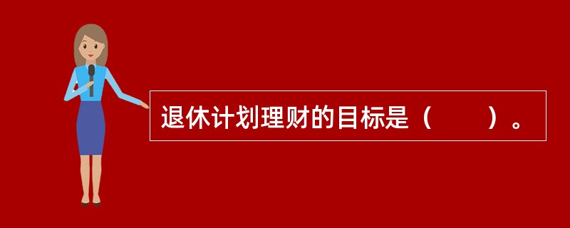 退休计划理财的目标是（　　）。