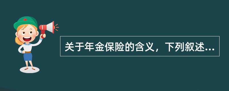 关于年金保险的含义，下列叙述不正确的是（　　）。<br />Ⅰ．年金保险合同的当事人是保险人和投保人，而年金保险合同的关系人是被保险人和受益人<br />Ⅱ．年金保险合同的被保