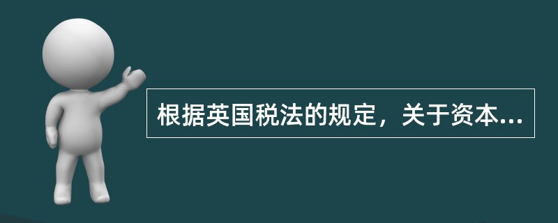 根据英国税法的规定，关于资本利得税，下列说法正确的是（　　）。