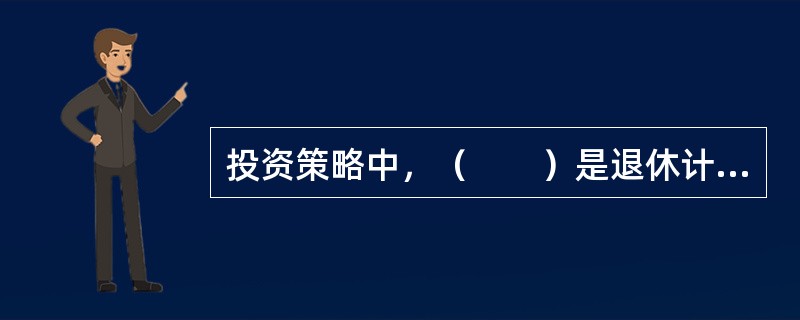 投资策略中，（　　）是退休计划理财过程的核心。