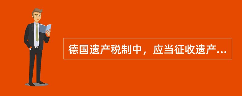 德国遗产税制中，应当征收遗产税的财产不包括（　　）。