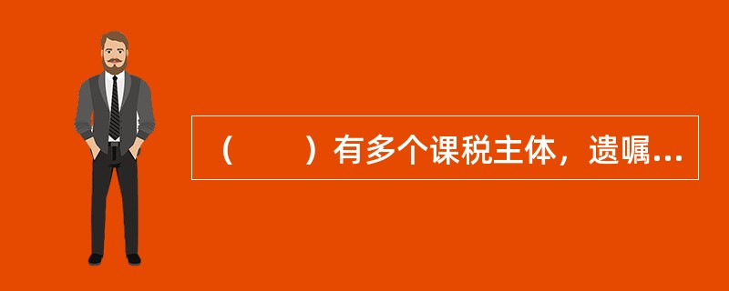 （　　）有多个课税主体，遗嘱执行人、继承人为纳税人。