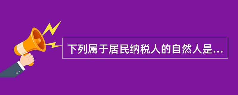 下列属于居民纳税人的自然人是（　　）。